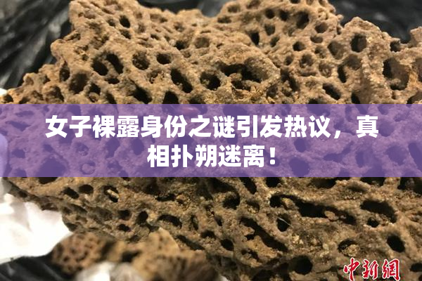 女子裸露身份之谜引发热议，真相扑朔迷离！