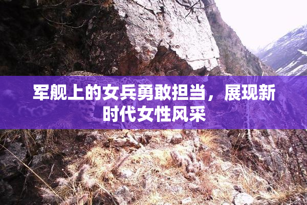 军舰上的女兵勇敢担当，展现新时代女性风采