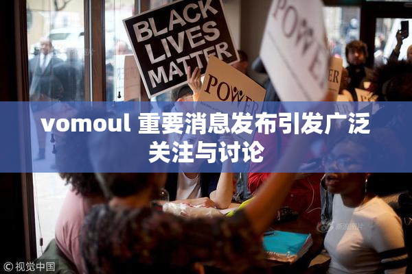 vomoul 重要消息发布引发广泛关注与讨论