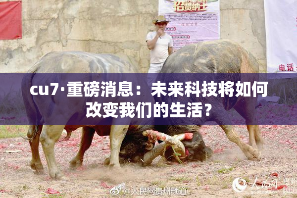cu7·重磅消息：未来科技将如何改变我们的生活？