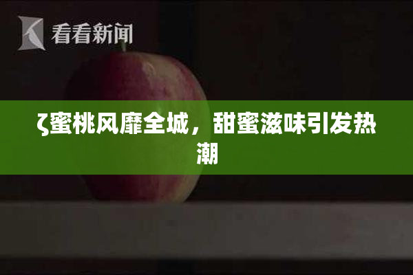 ζ蜜桃风靡全城，甜蜜滋味引发热潮