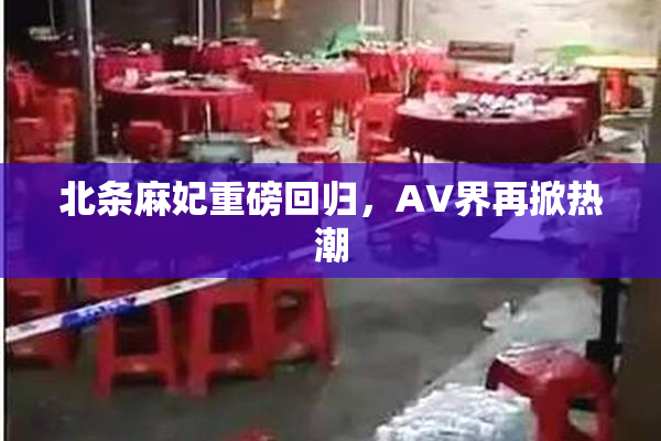 北条麻妃重磅回归，AV界再掀热潮