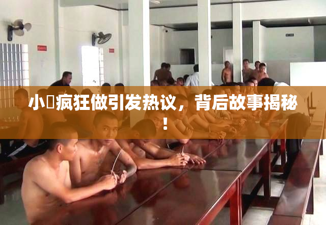 小泬疯狂做引发热议，背后故事揭秘！