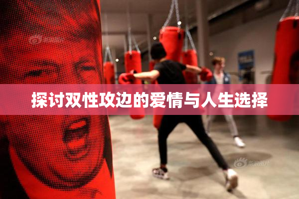探讨双性攻边的爱情与人生选择