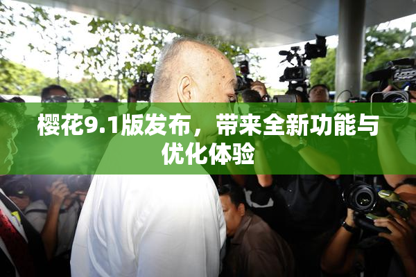 樱花9.1版发布，带来全新功能与优化体验