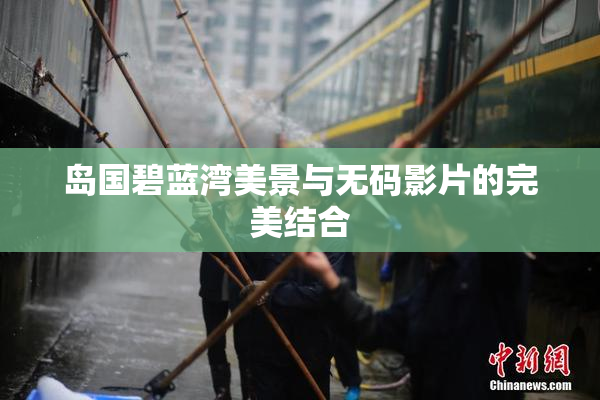 岛国碧蓝湾美景与无码影片的完美结合