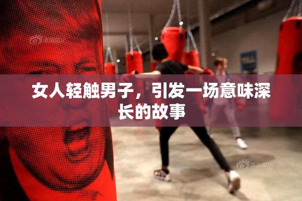 女人轻触男子，引发一场意味深长的故事