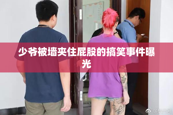 少爷被墙夹住屁股的搞笑事件曝光