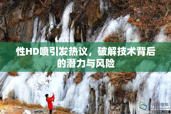 性HD喷引发热议，破解技术背后的潜力与风险