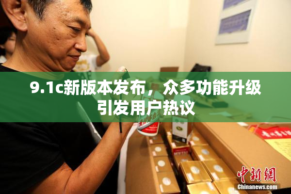 9.1c新版本发布，众多功能升级引发用户热议