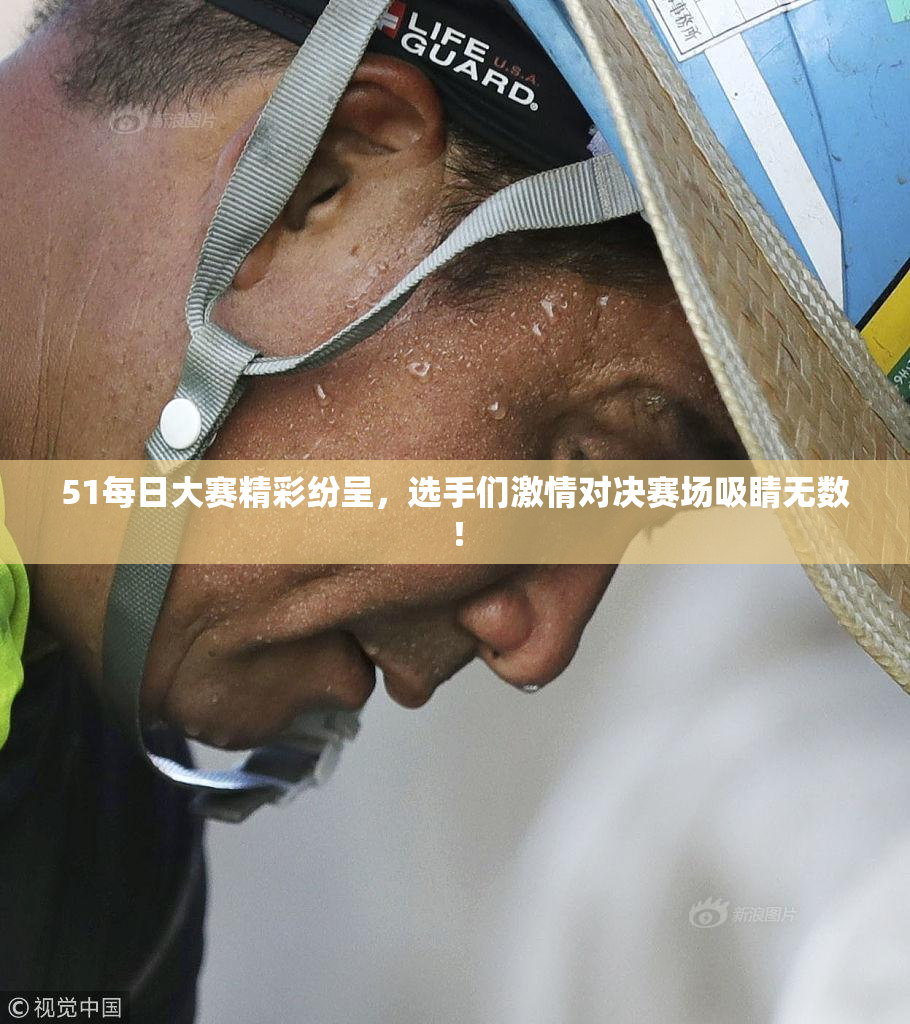 51每日大赛精彩纷呈，选手们激情对决赛场吸睛无数！