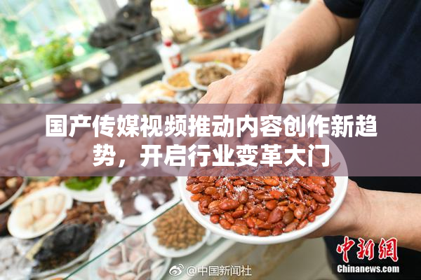 国产传媒视频推动内容创作新趋势，开启行业变革大门