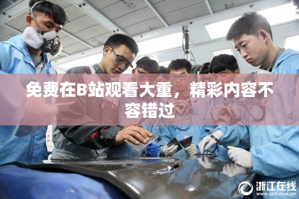 免费在B站观看大重，精彩内容不容错过