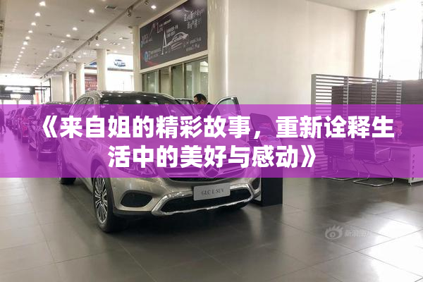 《来自姐的精彩故事，重新诠释生活中的美好与感动》