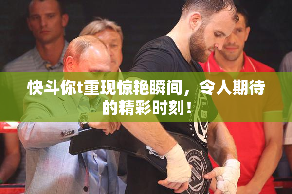 快斗你t重现惊艳瞬间，令人期待的精彩时刻！
