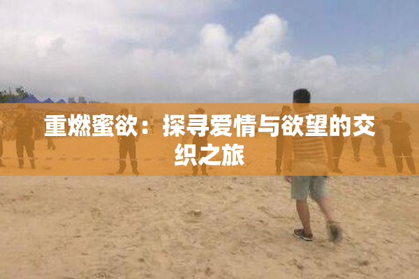 重燃蜜欲：探寻爱情与欲望的交织之旅