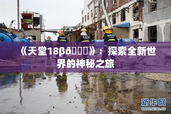 《天堂18β🍆》：探索全新世界的神秘之旅