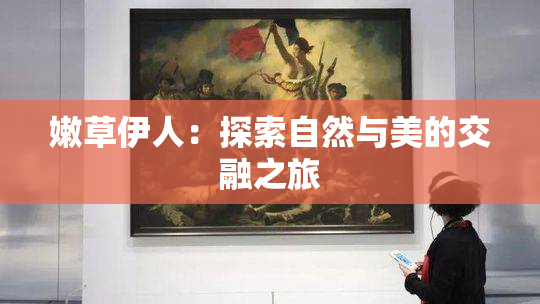 嫩草伊人：探索自然与美的交融之旅
