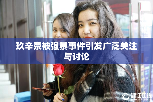 玖辛奈被强暴事件引发广泛关注与讨论
