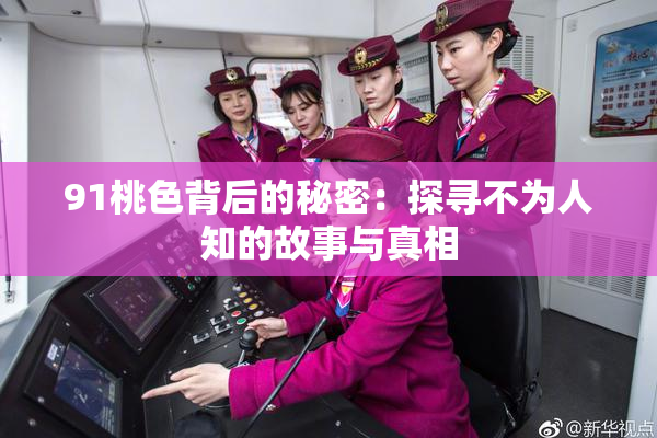 91桃色背后的秘密：探寻不为人知的故事与真相