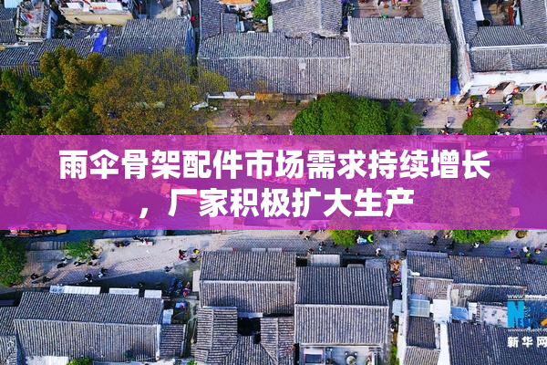 雨伞骨架配件市场需求持续增长，厂家积极扩大生产