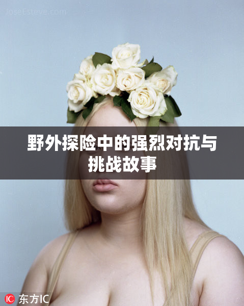 野外探险中的强烈对抗与挑战故事