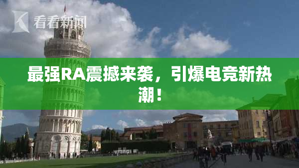 最强RA震撼来袭，引爆电竞新热潮！
