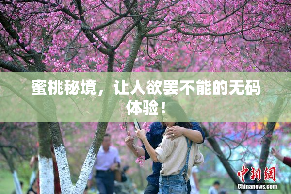 蜜桃秘境，让人欲罢不能的无码体验！