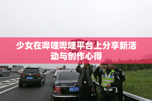 少女在哔哩哔哩平台上分享新活动与创作心得