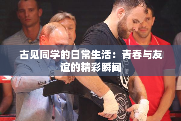 古见同学的日常生活：青春与友谊的精彩瞬间