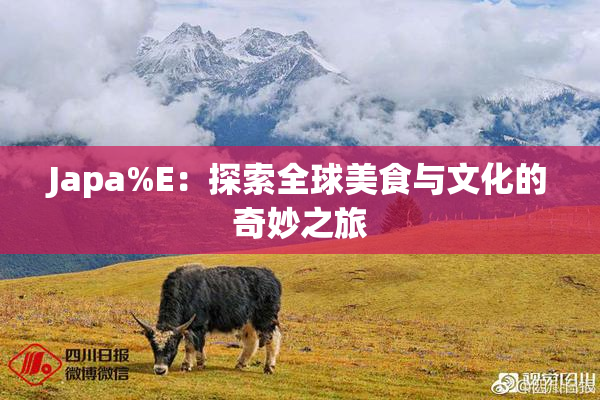 Japa%E：探索全球美食与文化的奇妙之旅
