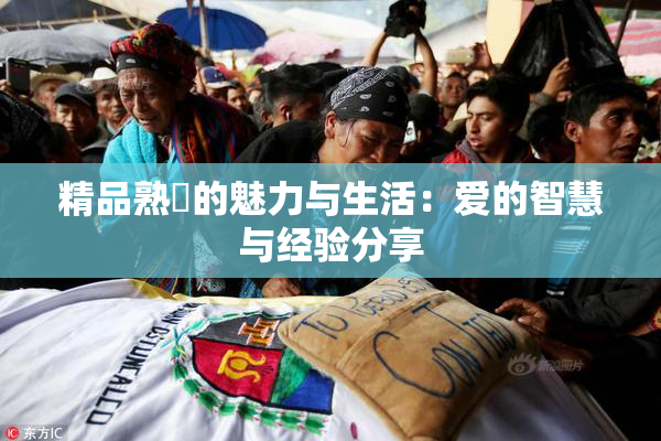 精品熟婦的魅力与生活：爱的智慧与经验分享