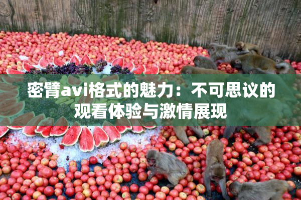 密臂avi格式的魅力：不可思议的观看体验与激情展现