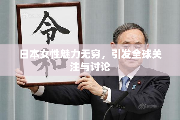 日本女性魅力无穷，引发全球关注与讨论