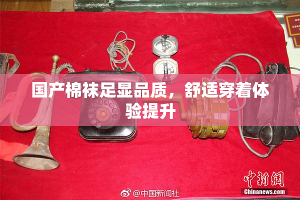 国产棉袜足显品质，舒适穿着体验提升