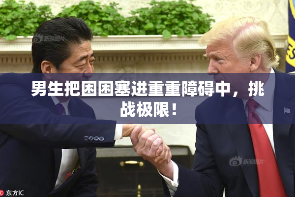 男生把困困塞进重重障碍中，挑战极限！