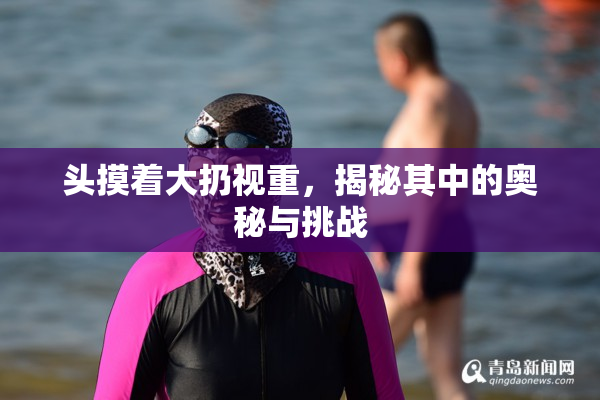头摸着大扔视重，揭秘其中的奥秘与挑战