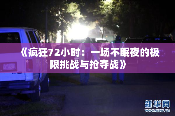 《疯狂72小时：一场不眠夜的极限挑战与抢夺战》