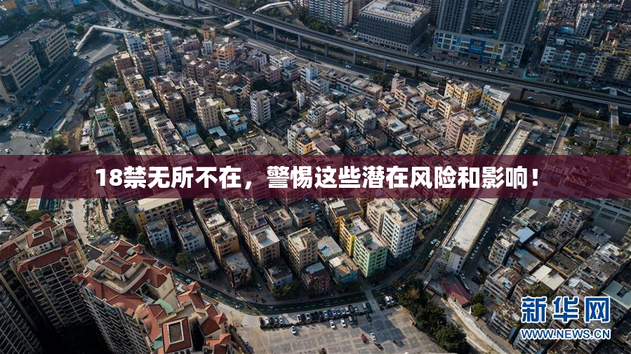 18禁无所不在，警惕这些潜在风险和影响！
