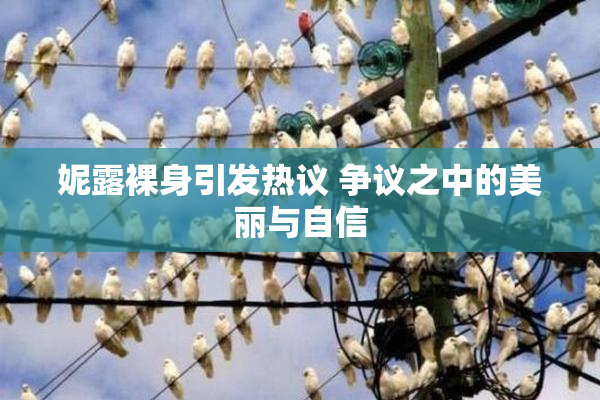 妮露裸身引发热议 争议之中的美丽与自信