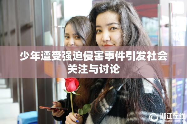 少年遭受强迫侵害事件引发社会关注与讨论