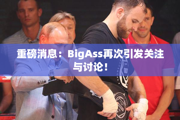 重磅消息：BigAss再次引发关注与讨论！
