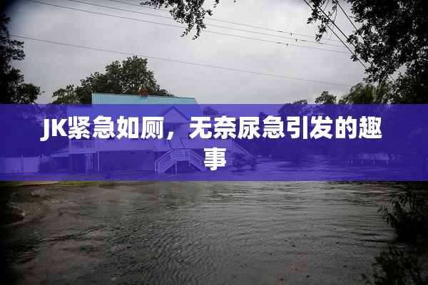 JK紧急如厕，无奈尿急引发的趣事