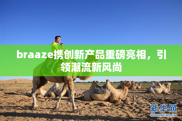 braaze携创新产品重磅亮相，引领潮流新风尚