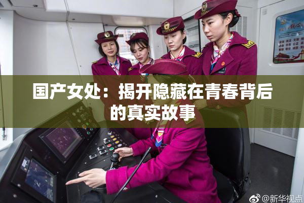 国产女处：揭开隐藏在青春背后的真实故事