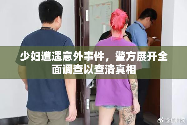 少妇遭遇意外事件，警方展开全面调查以查清真相
