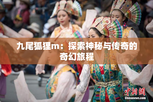 九尾狐狸m：探索神秘与传奇的奇幻旅程