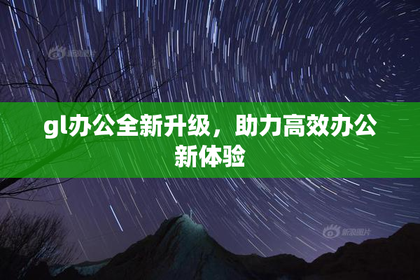 gl办公全新升级，助力高效办公新体验