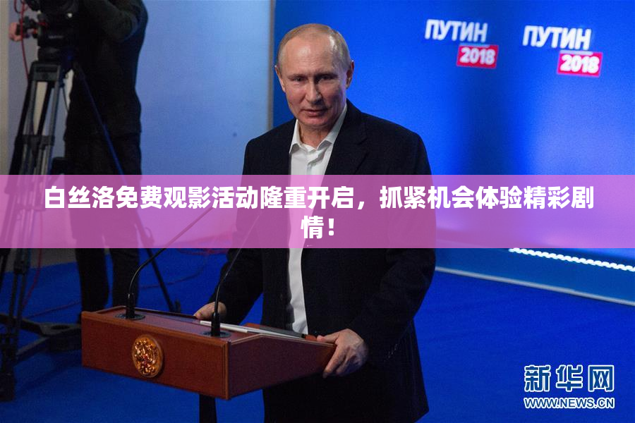 白丝洛免费观影活动隆重开启，抓紧机会体验精彩剧情！