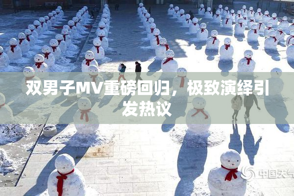 双男子MV重磅回归，极致演绎引发热议
